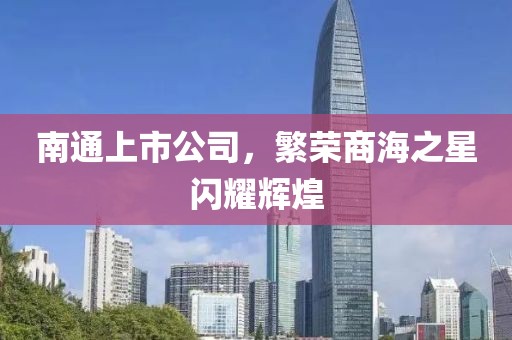 南通上市公司，繁榮商海之星閃耀輝煌
