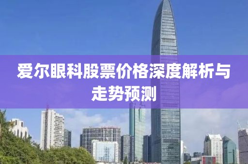 愛爾眼科股票價格深度解析與走勢預測