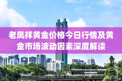 老鳳祥黃金價格今日行情及黃金市場波動因素深度解讀