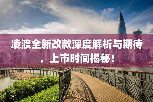 凌渡全新改款深度解析與期待，上市時間揭秘！