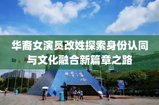 華裔女演員改姓探索身份認同與文化融合新篇章之路