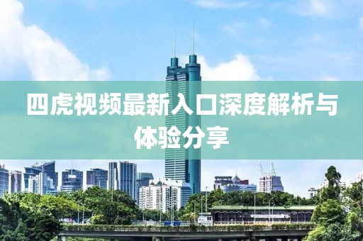 四虎視頻最新入口深度解析與體驗分享
