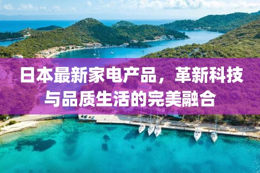 日本最新家電產品，革新科技與品質生活的完美融合