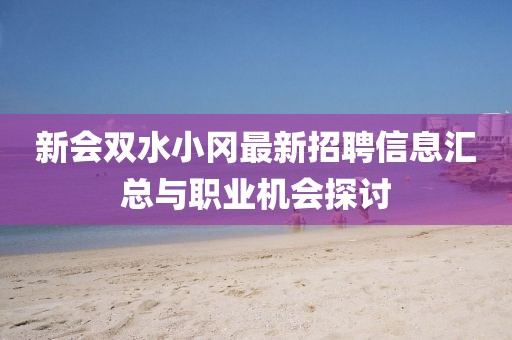 新會雙水小岡最新招聘信息匯總與職業機會探討
