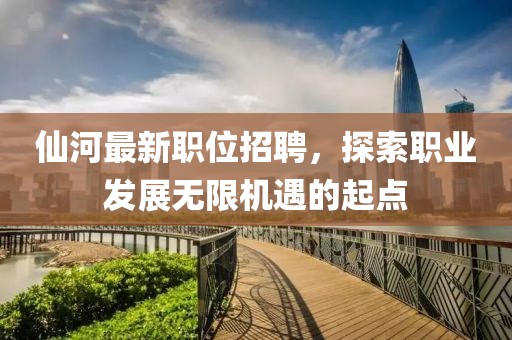 仙河最新職位招聘，探索職業發展無限機遇的起點