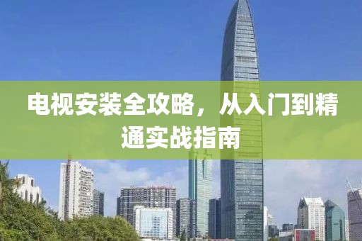 電視安裝全攻略，從入門到精通實戰指南