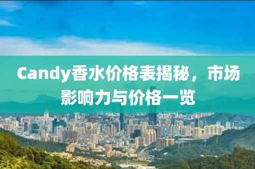 Candy香水價格表揭秘，市場影響力與價格一覽