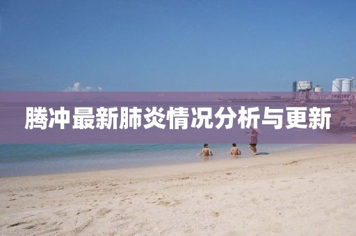 騰沖最新肺炎情況分析與更新