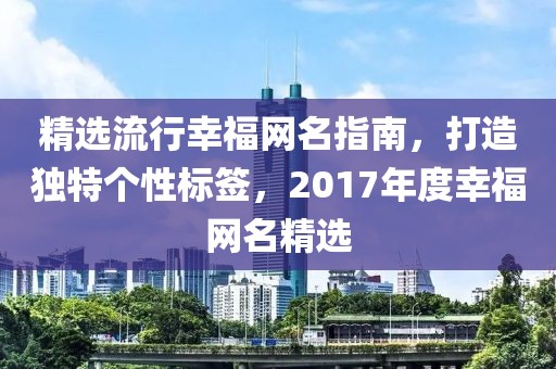 精選流行幸福網名指南，打造獨特個性標簽，2017年度幸福網名精選