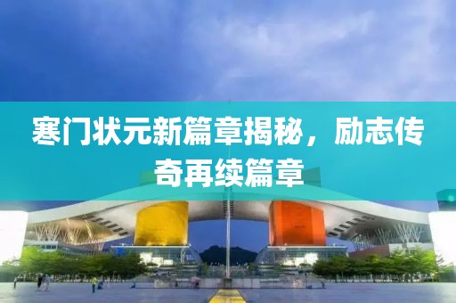 寒門狀元新篇章揭秘，勵志傳奇再續篇章