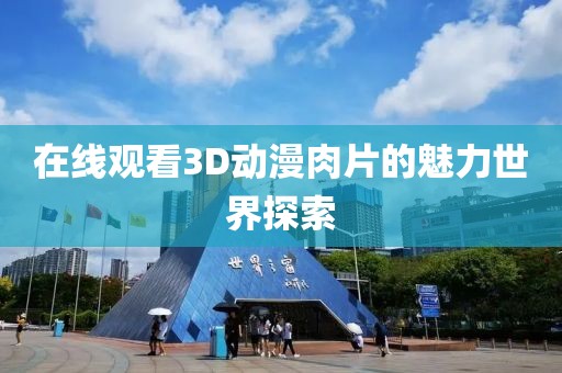在線觀看3D動漫肉片的魅力世界探索