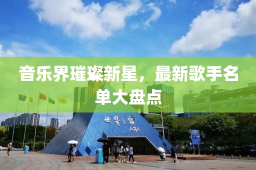 音樂界璀璨新星，最新歌手名單大盤點