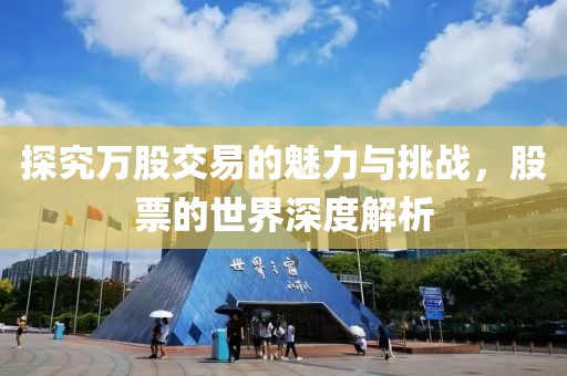 探究萬股交易的魅力與挑戰，股票的世界深度解析
