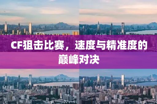 CF狙擊比賽，速度與精準度的巔峰對決