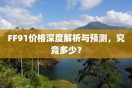 FF91價格深度解析與預測，究竟多少？