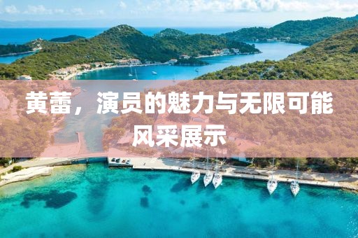 黃蕾，演員的魅力與無限可能風采展示