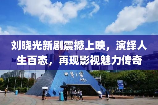 劉曉光新劇震撼上映，演繹人生百態，再現影視魅力傳奇