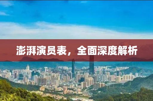 澎湃演員表，全面深度解析