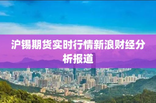 滬錫期貨實時行情新浪財經分析報道
