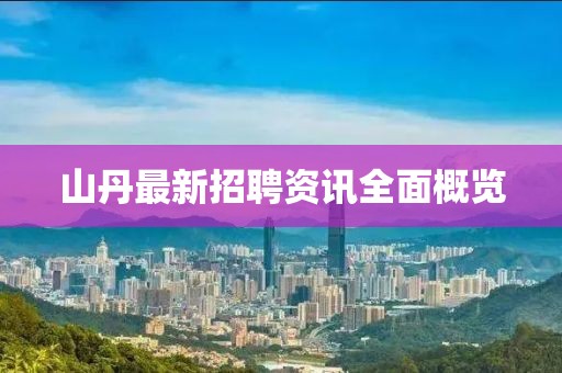 山丹最新招聘資訊全面概覽