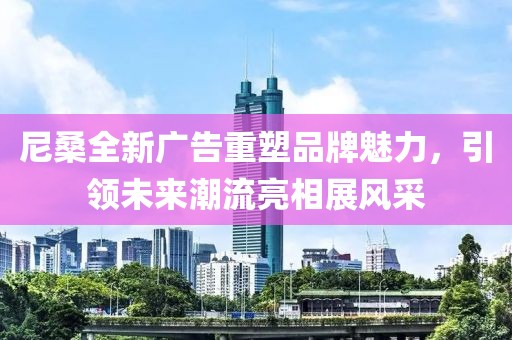 尼桑全新廣告重塑品牌魅力，引領未來潮流亮相展風采