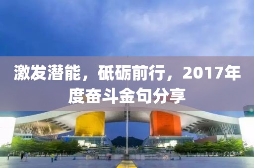 激發潛能，砥礪前行，2017年度奮斗金句分享
