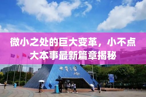 微小之處的巨大變革，小不點大本事最新篇章揭秘