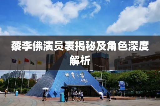 蔡李佛演員表揭秘及角色深度解析