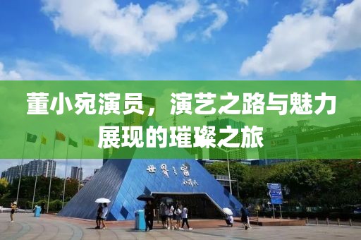 董小宛演員，演藝之路與魅力展現的璀璨之旅