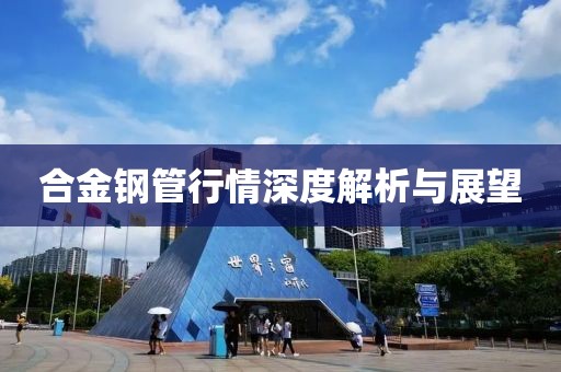 合金鋼管行情深度解析與展望