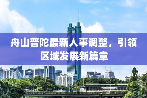 舟山普陀最新人事調整，引領區域發展新篇章
