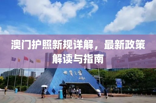澳門護照新規詳解，最新政策解讀與指南