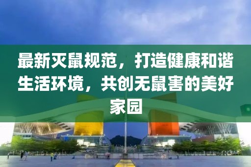 最新滅鼠規范，打造健康和諧生活環境，共創無鼠害的美好家園