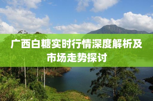 廣西白糖實時行情深度解析及市場走勢探討