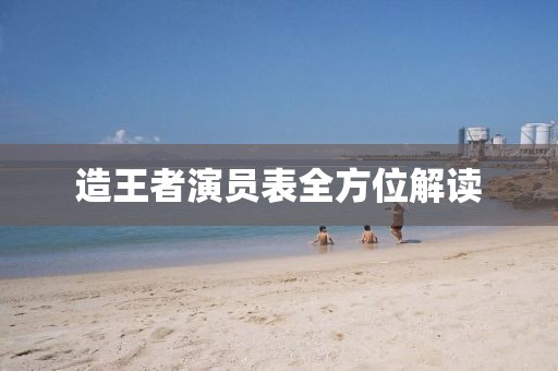 造王者演員表全方位解讀