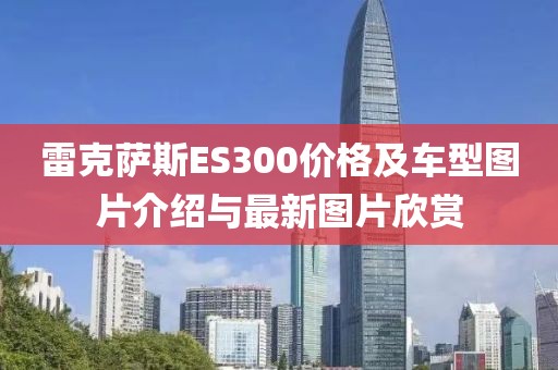 雷克薩斯ES300價格及車型圖片介紹與最新圖片欣賞