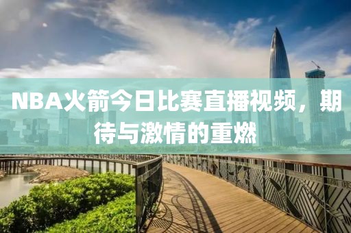NBA火箭今日比賽直播視頻，期待與激情的重燃