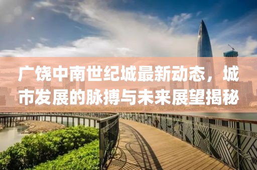 廣饒中南世紀城最新動態，城市發展的脈搏與未來展望揭秘