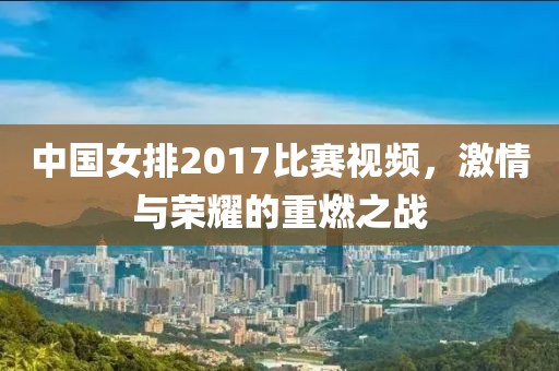 中國女排2017比賽視頻，激情與榮耀的重燃之戰