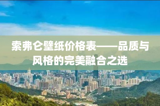 索弗侖壁紙價格表——品質與風格的完美融合之選