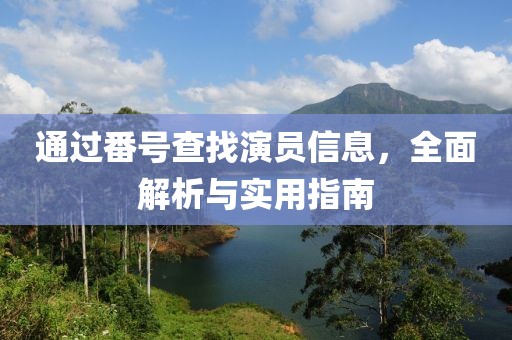 通過番號查找演員信息，全面解析與實用指南