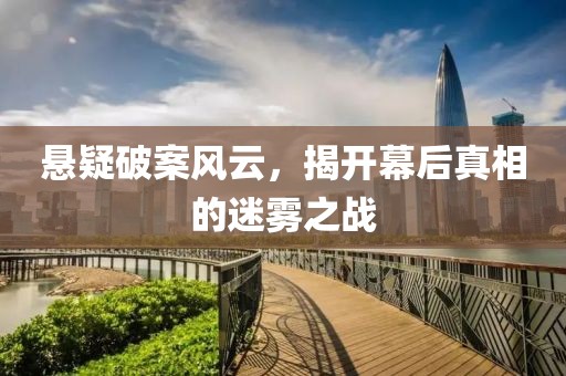 懸疑破案風云，揭開幕后真相的迷霧之戰