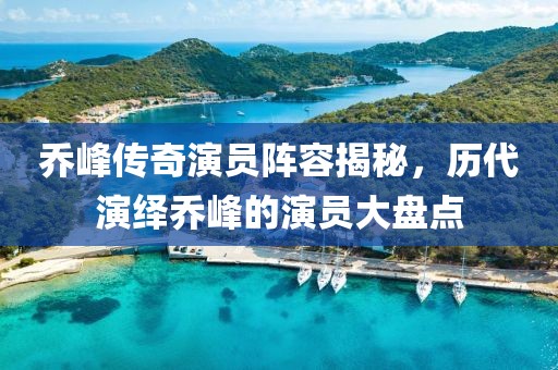 喬峰傳奇演員陣容揭秘，歷代演繹喬峰的演員大盤點