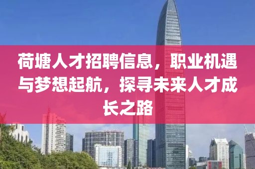 荷塘人才招聘信息，職業機遇與夢想起航，探尋未來人才成長之路
