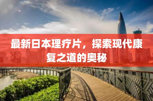 最新日本理療片，探索現代康復之道的奧秘