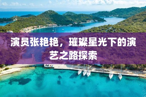 演員張艷艷，璀璨星光下的演藝之路探索