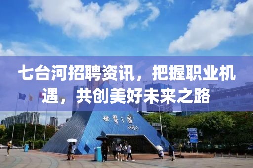七臺河招聘資訊，把握職業機遇，共創美好未來之路