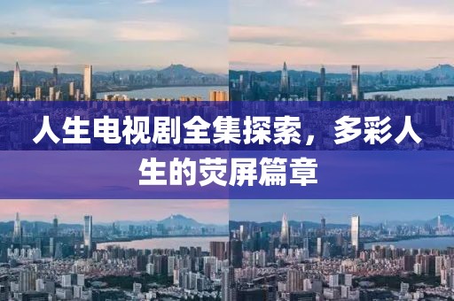 人生電視劇全集探索，多彩人生的熒屏篇章