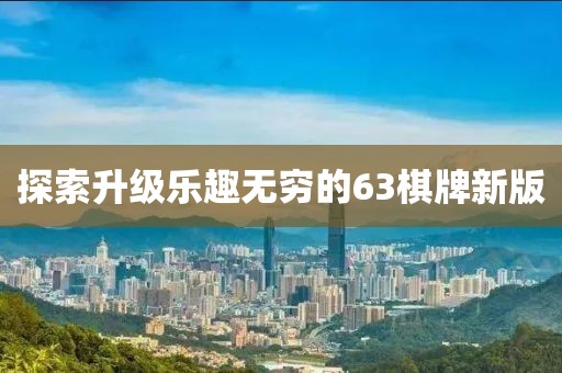 探索升級樂趣無窮的63棋牌新版