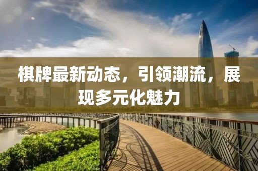 棋牌最新動態，引領潮流，展現多元化魅力